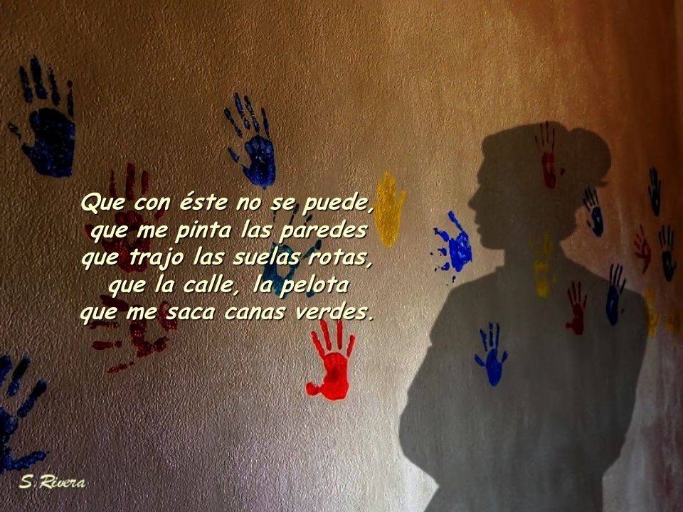 Que con éste no se puede, que me pinta las paredes que trajo las suelas rotas, que la calle, la pelota que me saca canas verdes.