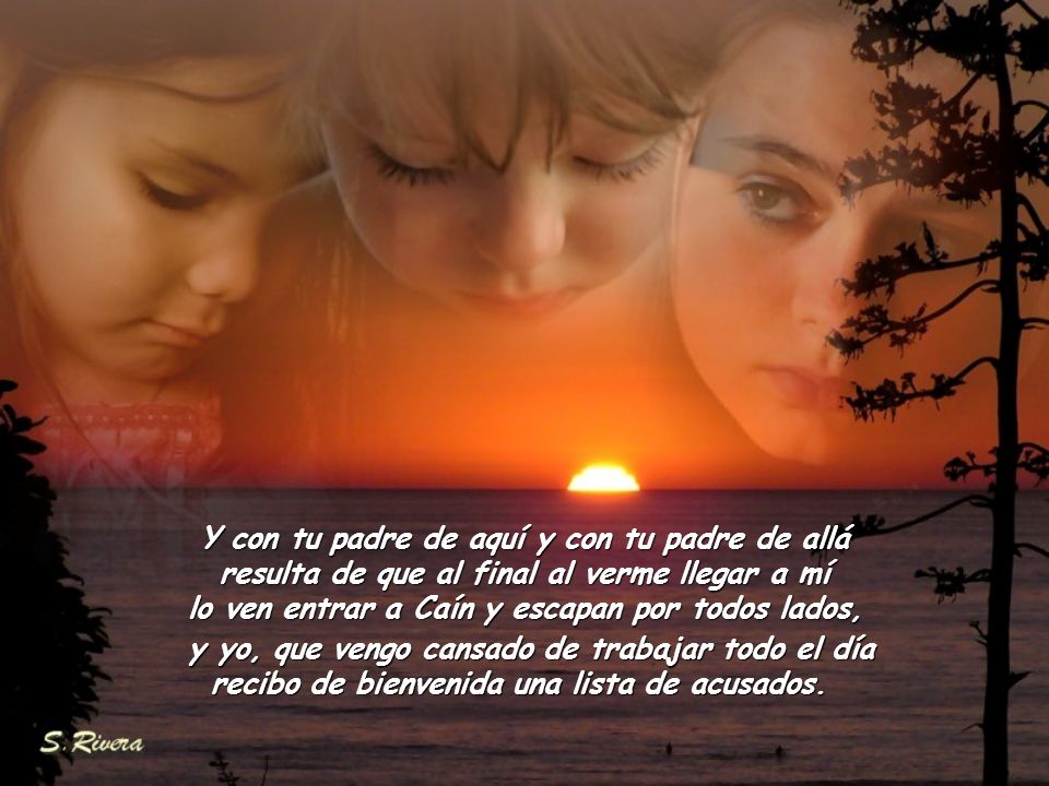 Y con tu padre de aquí y con tu padre de allá resulta de que al final al verme llegar a mí lo ven entrar a Caín y escapan por todos lados,