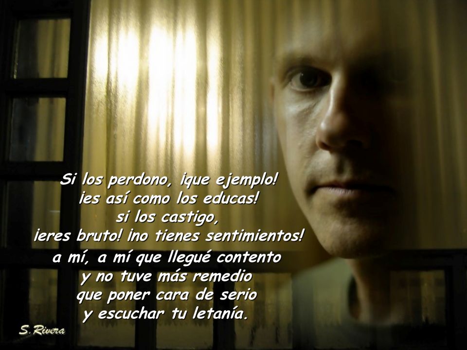 Si los perdono, ¡que ejemplo! ¡eres bruto! ¡no tienes sentimientos!