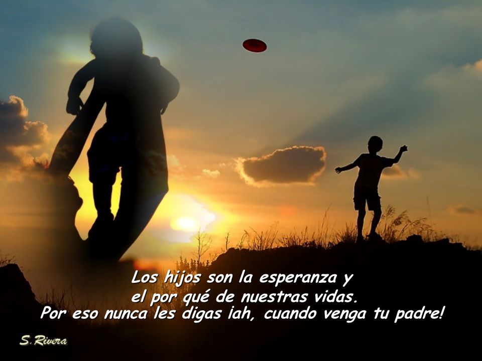 Los hijos son la esperanza y el por qué de nuestras vidas.