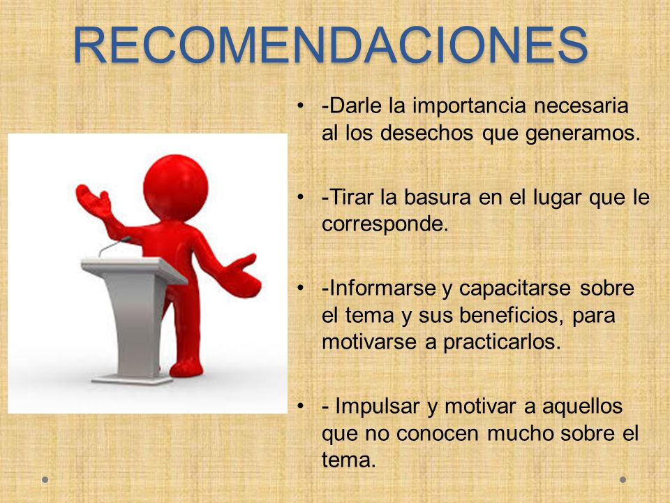 RECOMENDACIONES -Darle la importancia necesaria al los desechos que generamos. -Tirar la basura en el lugar que le corresponde.