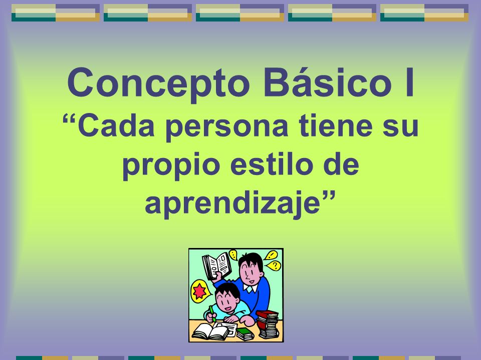 Concepto Básico I Cada persona tiene su propio estilo de aprendizaje