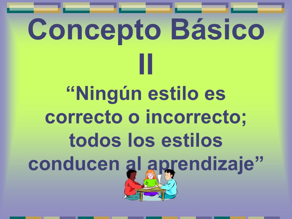 Concepto Básico II Ningún estilo es correcto o incorrecto; todos los estilos conducen al aprendizaje
