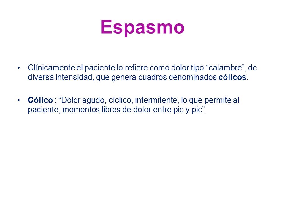Espasmo Clínicamente el paciente lo refiere como dolor tipo calambre , de diversa intensidad, que genera cuadros denominados cólicos.