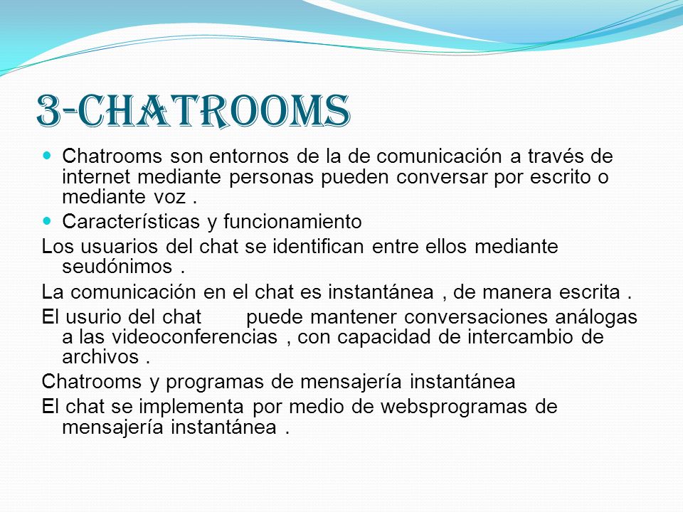 3-Chatrooms Chatrooms son entornos de la de comunicación a través de internet mediante personas pueden conversar por escrito o mediante voz .