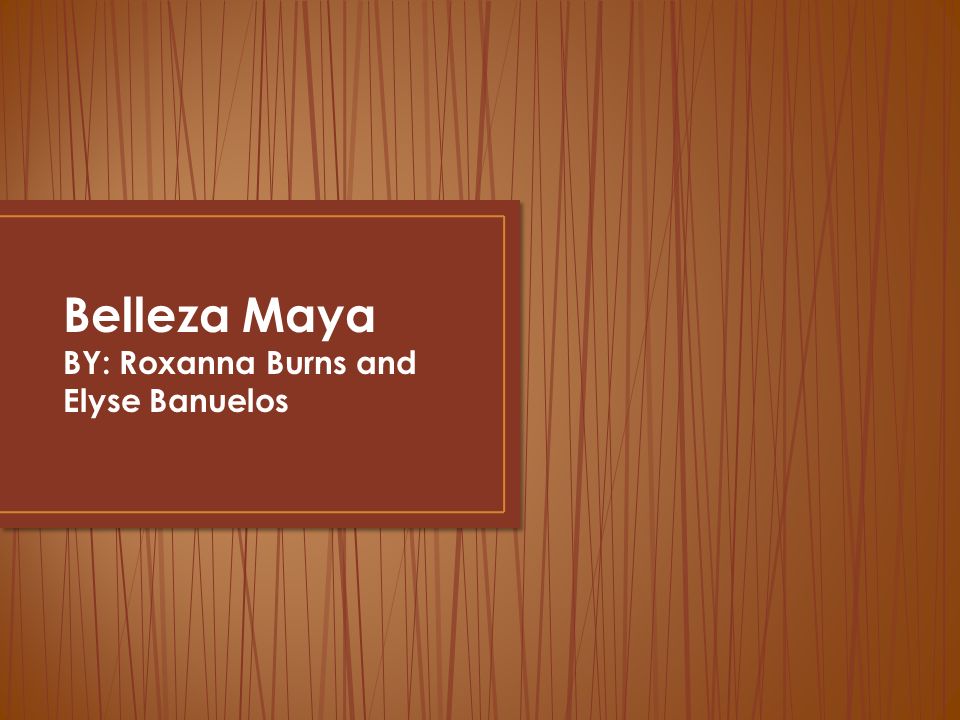 Belleza Maya BY: Roxanna Burns and Elyse Banuelos Adfjak ghka;g
