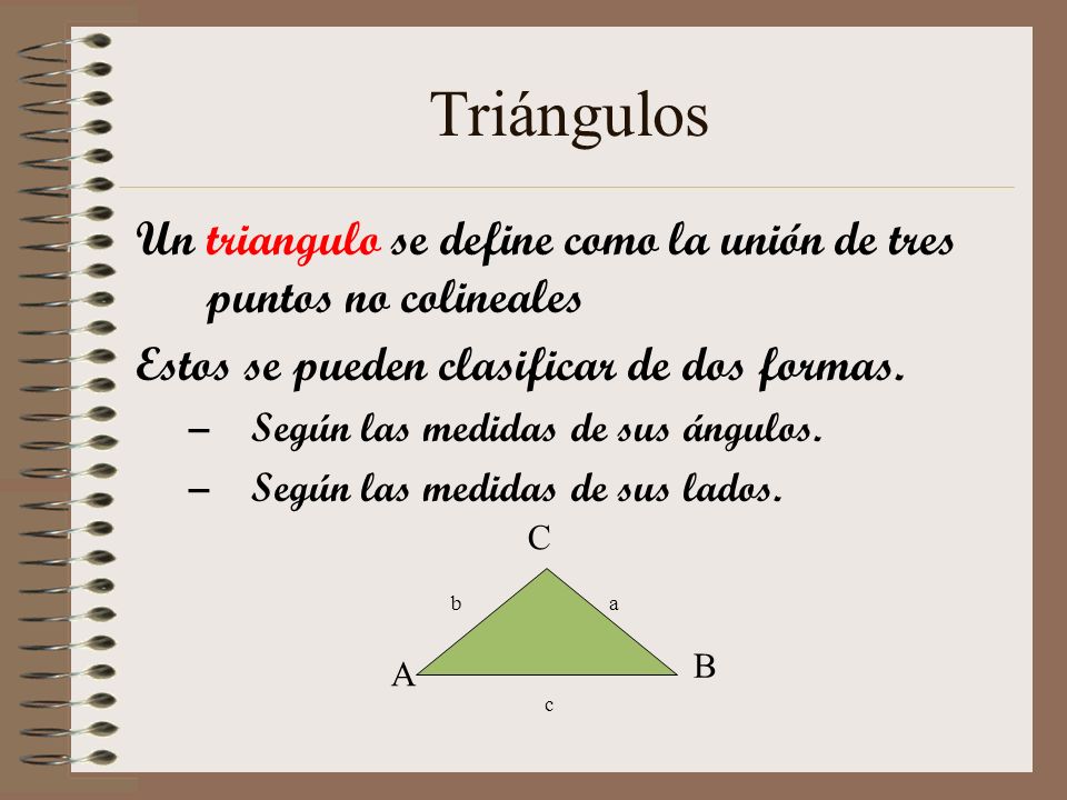 Triángulos Un triangulo se define como la unión de tres puntos no colineales. Estos se pueden clasificar de dos formas.