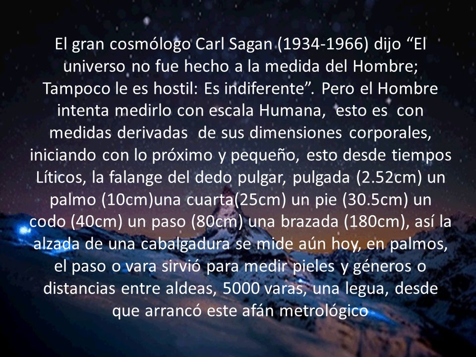 El gran cosmólogo Carl Sagan ( ) dijo El universo no fue hecho a la medida del Hombre; Tampoco le es hostil: Es indiferente .