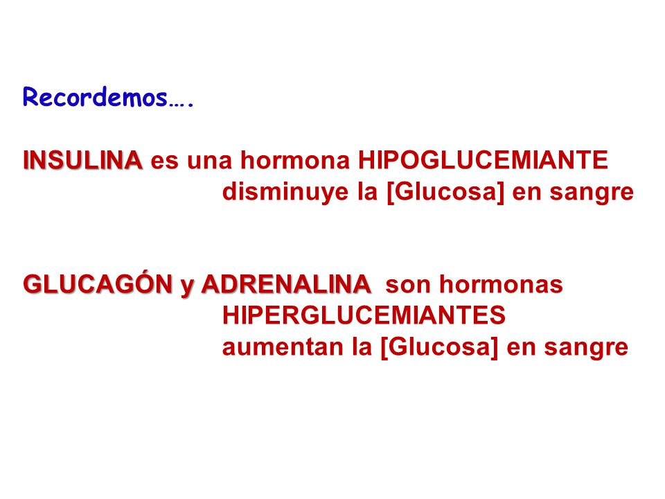 Recordemos…. INSULINA es una hormona HIPOGLUCEMIANTE. disminuye la [Glucosa] en sangre. GLUCAGÓN y ADRENALINA son hormonas.