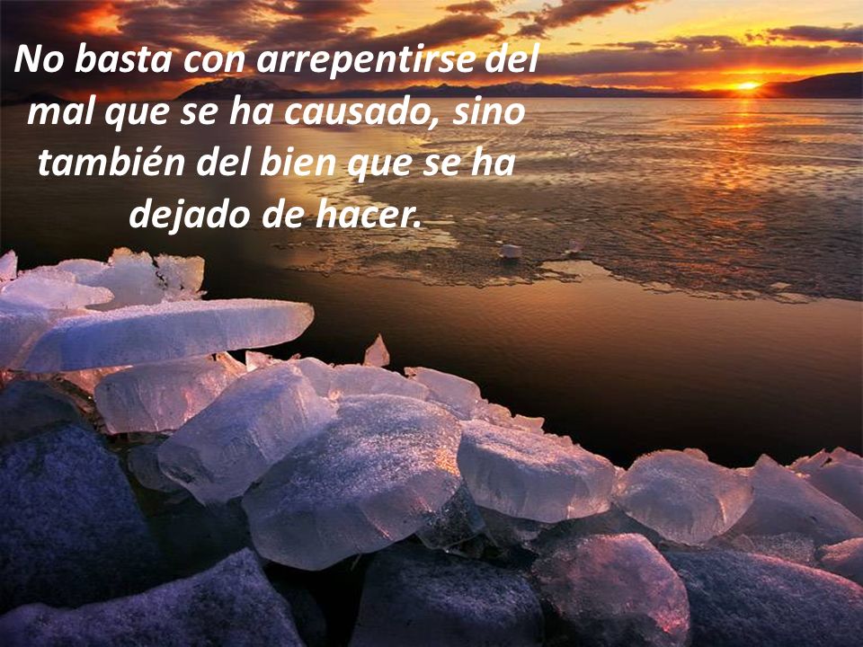 No basta con arrepentirse del mal que se ha causado, sino también del bien que se ha dejado de hacer.