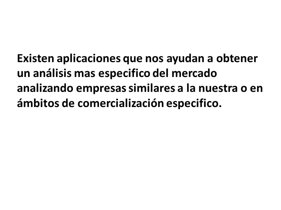 Existen aplicaciones que nos ayudan a obtener un análisis mas especifico del mercado analizando empresas similares a la nuestra o en ámbitos de comercialización especifico.