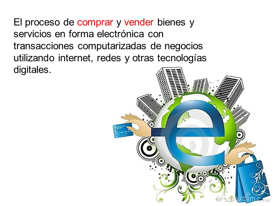 El proceso de comprar y vender bienes y servicios en forma electrónica con transacciones computarizadas de negocios utilizando internet, redes y otras tecnologías digitales.