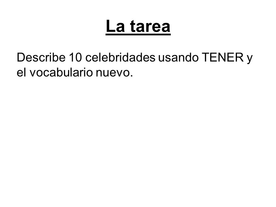La tarea Describe 10 celebridades usando TENER y el vocabulario nuevo.
