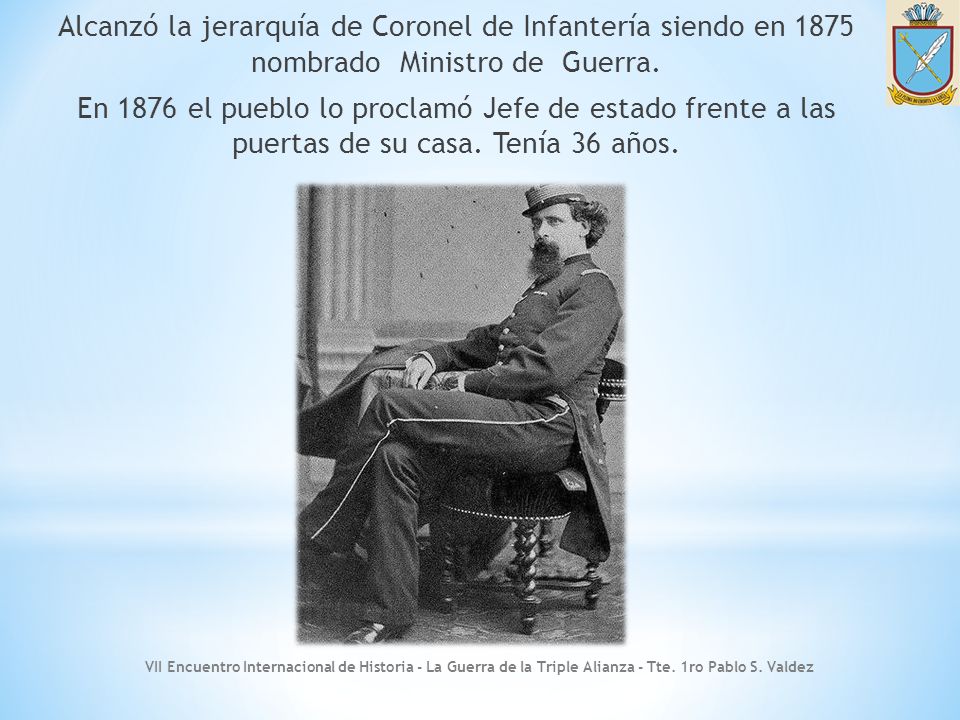 Alcanzó la jerarquía de Coronel de Infantería siendo en 1875 nombrado Ministro de Guerra. En 1876 el pueblo lo proclamó Jefe de estado frente a las puertas de su casa. Tenía 36 años.