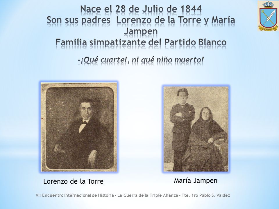 Nace el 28 de Julio de 1844 Son sus padres Lorenzo de la Torre y María Jampen Familia simpatizante del Partido Blanco -¡Qué cuartel, ni qué niño muerto!