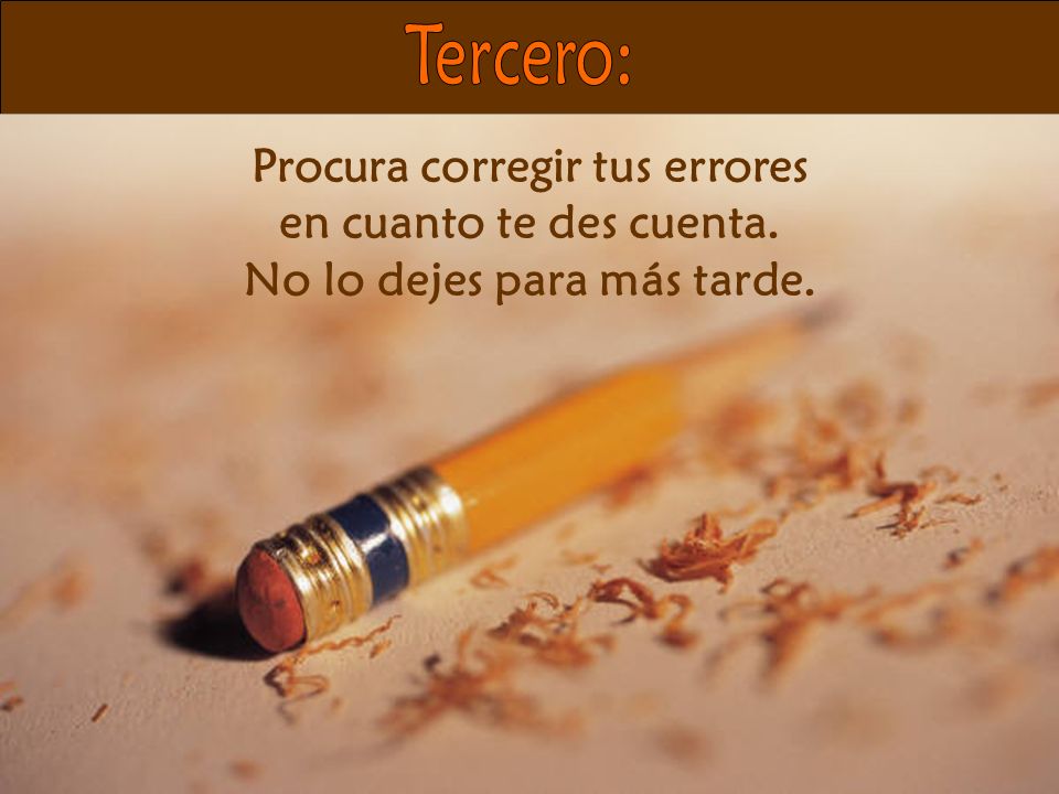 Procura corregir tus errores No lo dejes para más tarde.
