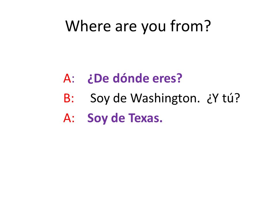 Where are you from A: ¿De dónde eres B: Soy de Washington. ¿Y tú A: Soy de Texas.