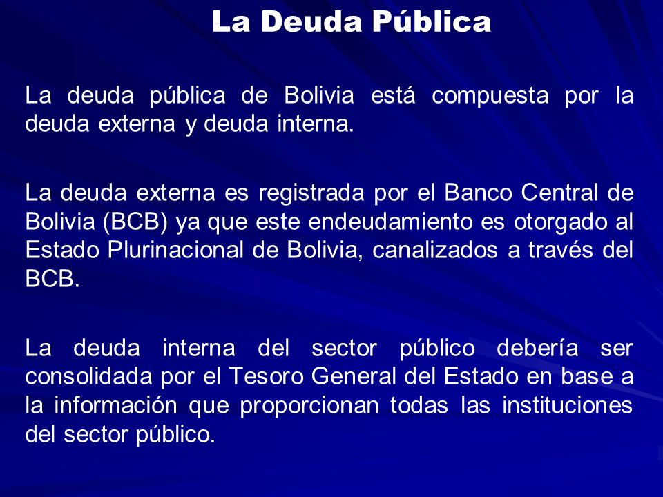 La Deuda Pública La deuda pública de Bolivia está compuesta por la deuda externa y deuda interna.