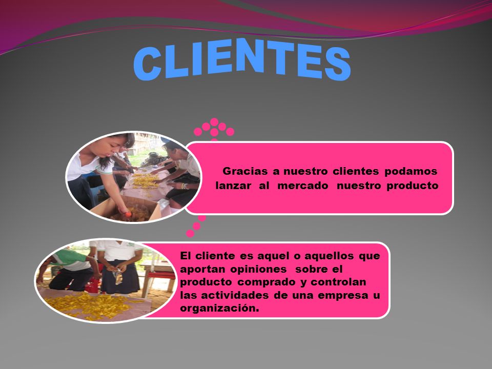 CLIENTES Gracias a nuestro clientes podamos lanzar al mercado nuestro producto.