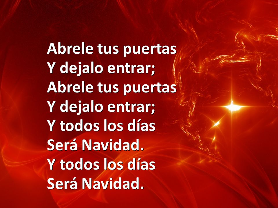 Abrele tus puertas Y dejalo entrar; Y todos los días Será Navidad.