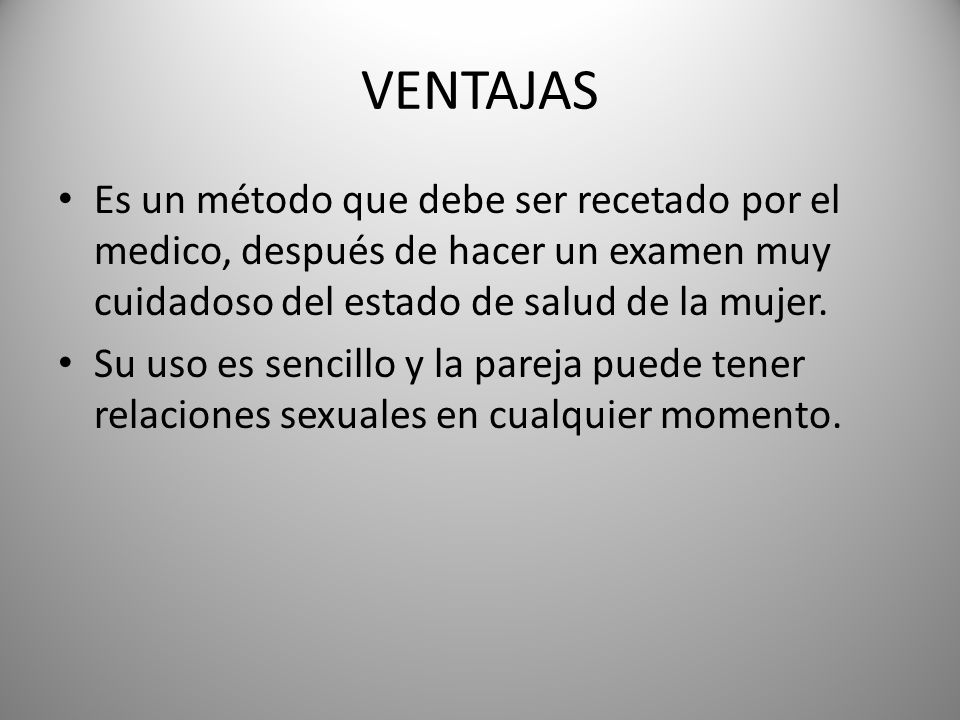 VENTAJAS Es un método que debe ser recetado por el medico, después de hacer un examen muy cuidadoso del estado de salud de la mujer.