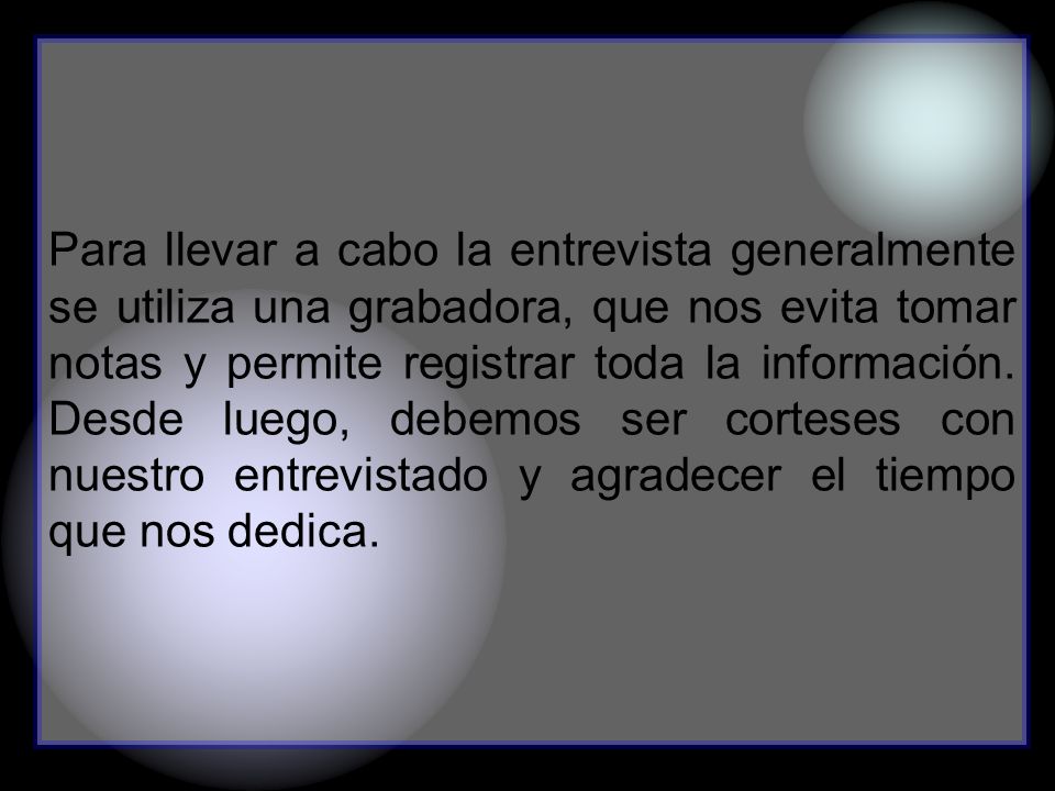 Para llevar a cabo la entrevista generalmente se utiliza una grabadora, que nos evita tomar notas y permite registrar toda la información.