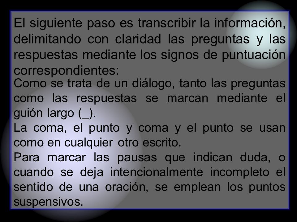 El siguiente paso es transcribir la información, delimitando con claridad las preguntas y las respuestas mediante los signos de puntuación correspondientes: