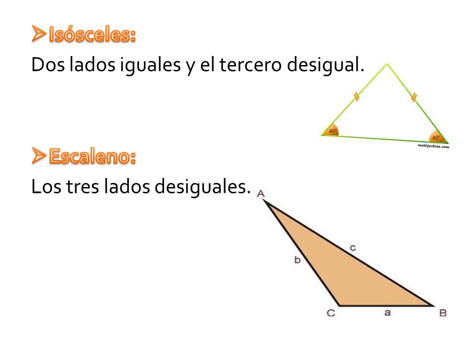 Isósceles: Dos lados iguales y el tercero desigual. Escaleno: Los tres lados desiguales.