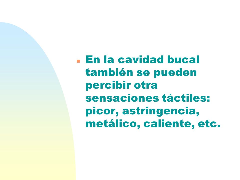 En la cavidad bucal también se pueden percibir otra sensaciones táctiles: picor, astringencia, metálico, caliente, etc.