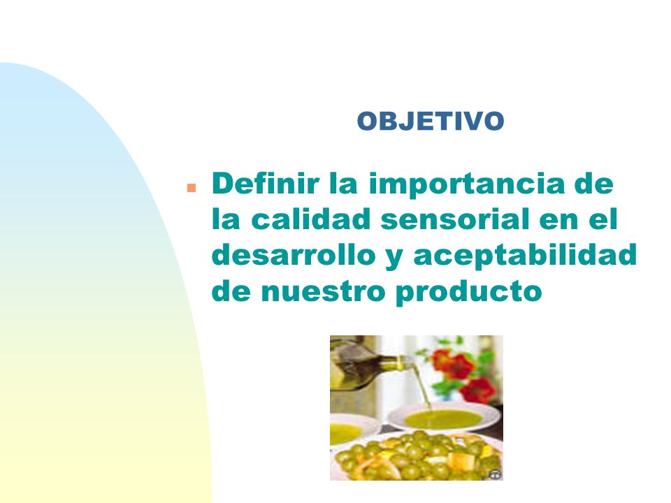 OBJETIVO Definir la importancia de la calidad sensorial en el desarrollo y aceptabilidad de nuestro producto.
