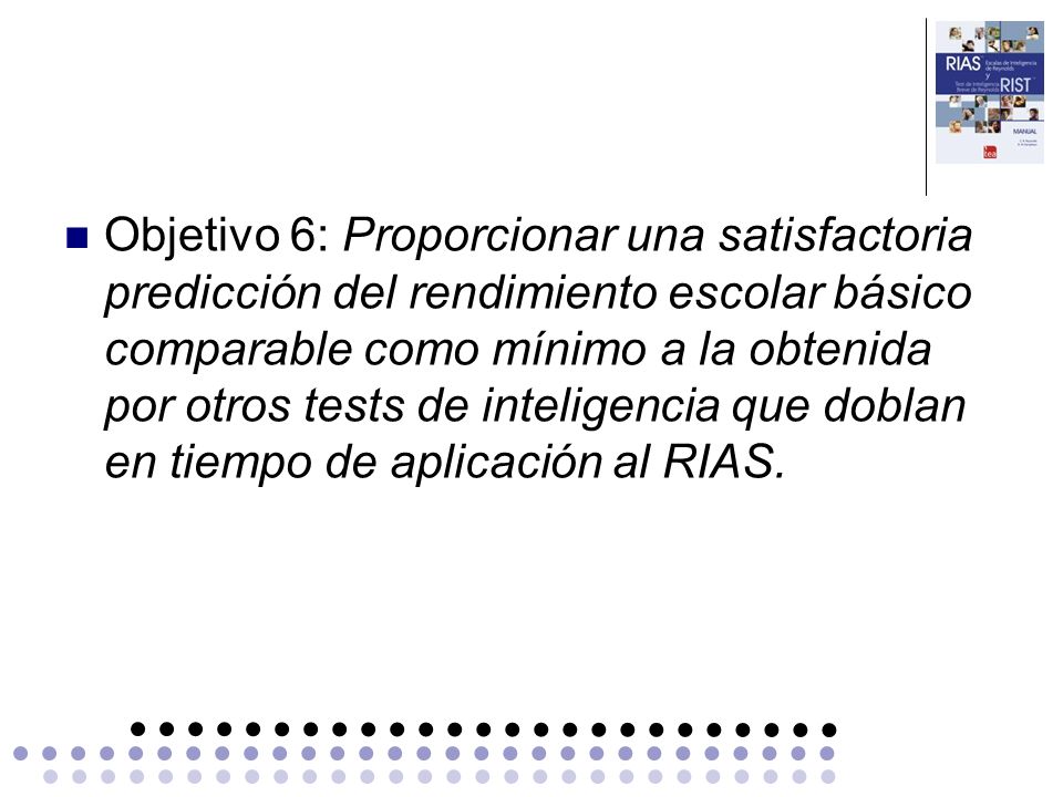 Objetivo 6: Proporcionar una satisfactoria predicción del rendimiento escolar básico comparable como mínimo a la obtenida por otros tests de inteligencia que doblan en tiempo de aplicación al RIAS.