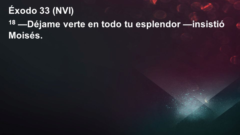 Éxodo 33 (NVI) 18 —Déjame verte en todo tu esplendor —insistió Moisés.