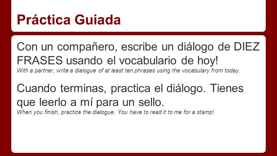 Práctica Guiada Con un compañero, escribe un diálogo de DIEZ FRASES usando el vocabulario de hoy!