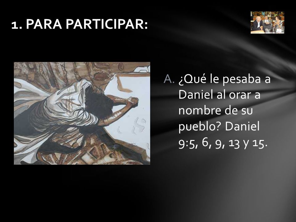 1. PARA PARTICIPAR: ¿Qué le pesaba a Daniel al orar a nombre de su pueblo.