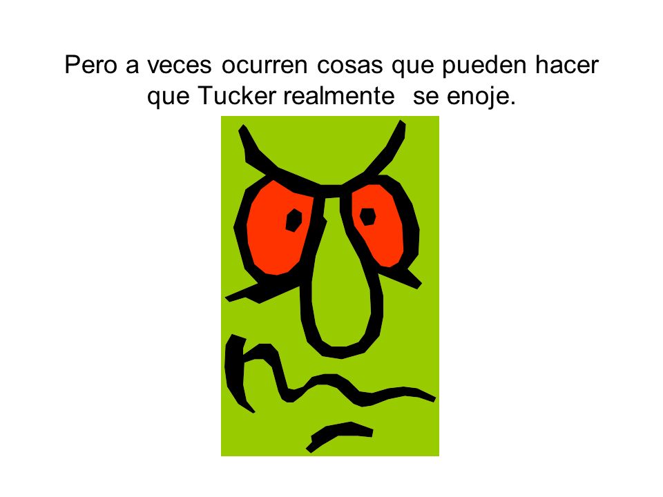 Pero a veces ocurren cosas que pueden hacer que Tucker realmente se enoje.