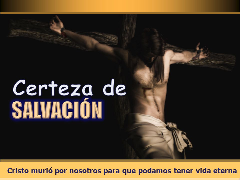 Certeza de SALVACIÓN. Cristo murió por nosotros para que podamos tener vida eterna.