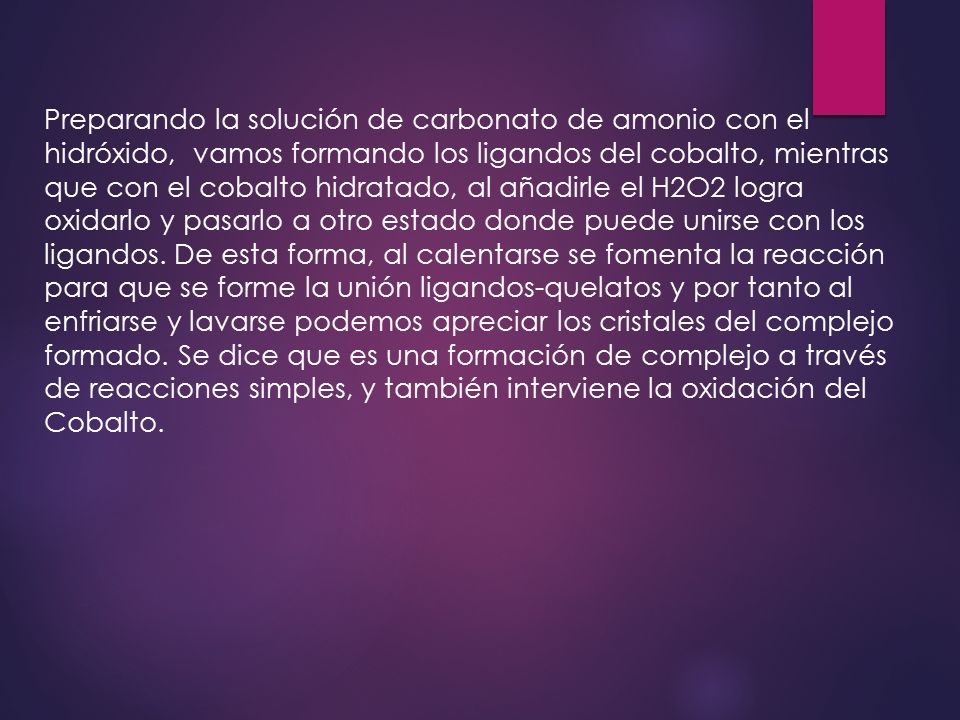 Preparando la solución de carbonato de amonio con el hidróxido, vamos formando los ligandos del cobalto, mientras que con el cobalto hidratado, al añadirle el H2O2 logra oxidarlo y pasarlo a otro estado donde puede unirse con los ligandos.