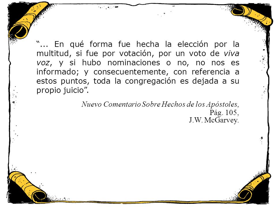 ... En qué forma fue hecha la elección por la multitud, si fue por votación, por un voto de viva voz, y si hubo nominaciones o no, no nos es informado; y consecuentemente, con referencia a estos puntos, toda la congregación es dejada a su propio juicio .