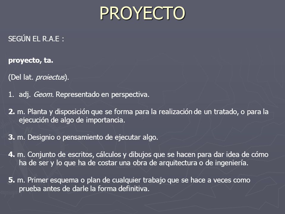 PROYECTO SEGÚN EL R.A.E : proyecto, ta. (Del lat. proiectus).