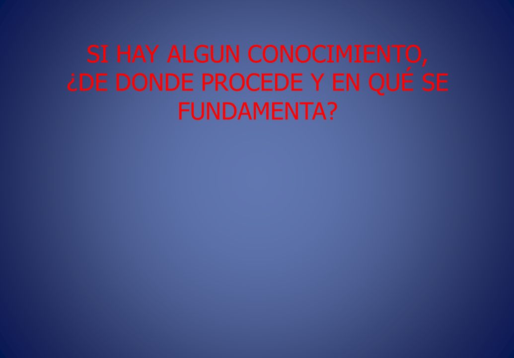 SI HAY ALGUN CONOCIMIENTO, ¿DE DONDE PROCEDE Y EN QUÉ SE FUNDAMENTA