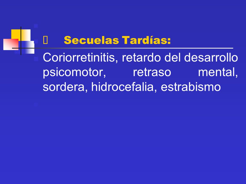 Ø Secuelas Tardías: Coriorretinitis, retardo del desarrollo psicomotor, retraso mental, sordera, hidrocefalia, estrabismo.