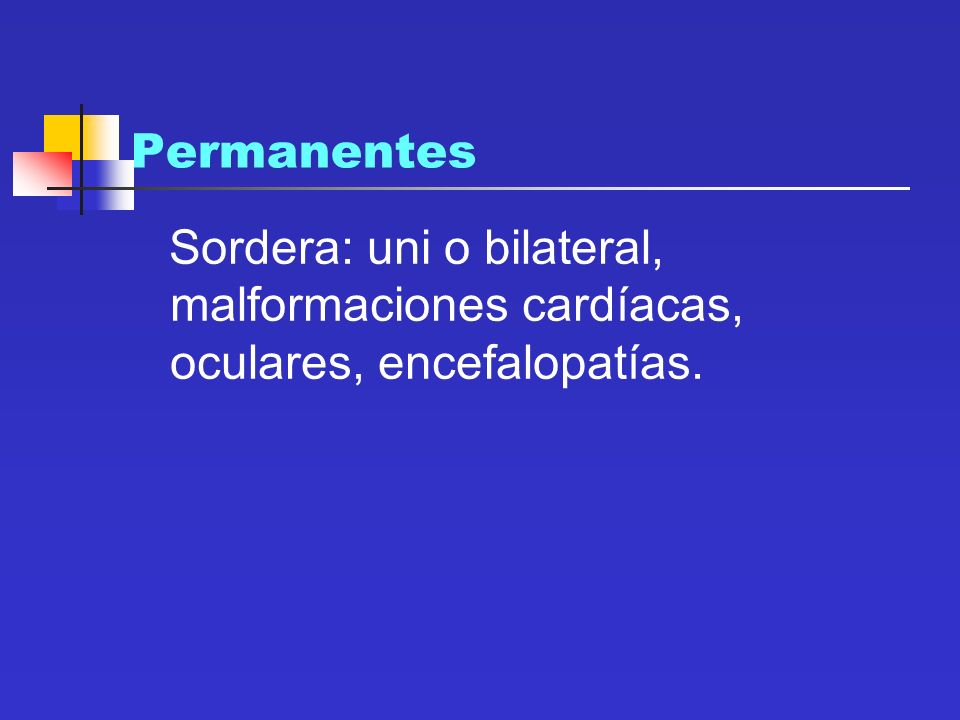 Permanentes Sordera: uni o bilateral, malformaciones cardíacas, oculares, encefalopatías.
