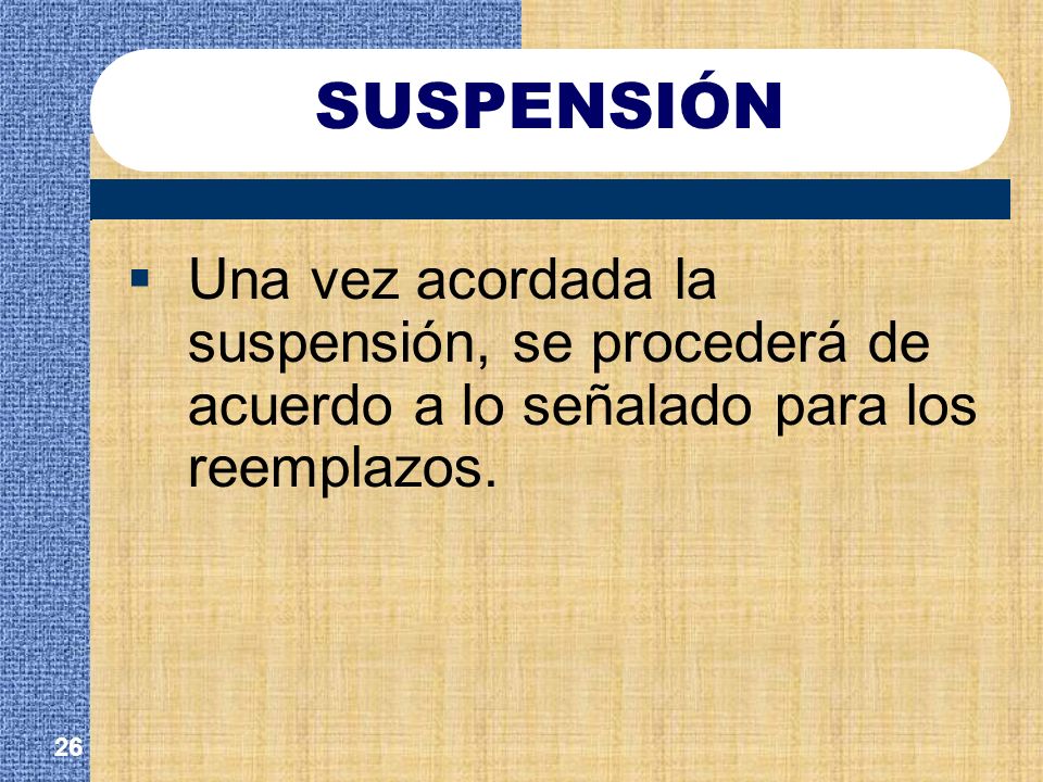 SUSPENSIÓN Una vez acordada la suspensión, se procederá de acuerdo a lo señalado para los reemplazos.