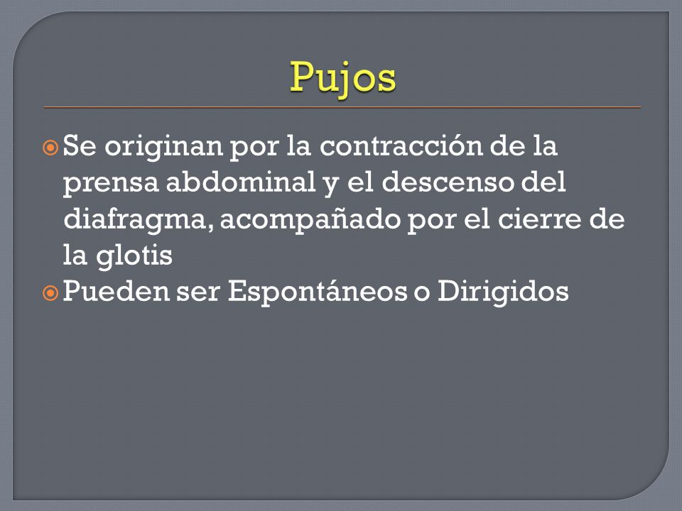 Pujos Se originan por la contracción de la prensa abdominal y el descenso del diafragma, acompañado por el cierre de la glotis.