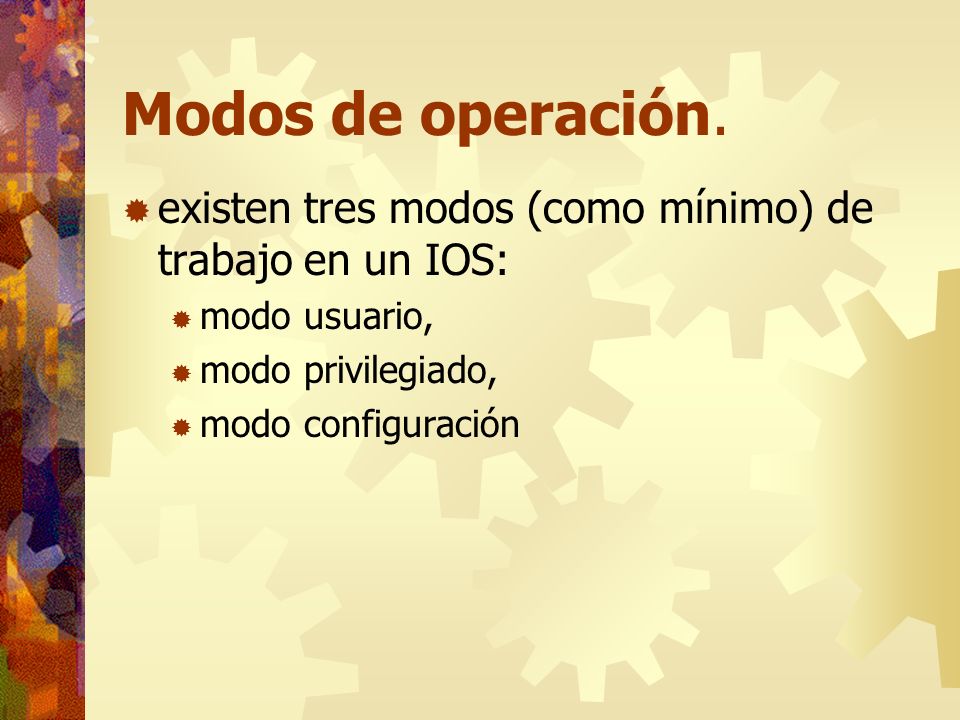 Modos de operación. existen tres modos (como mínimo) de trabajo en un IOS: modo usuario, modo privilegiado,