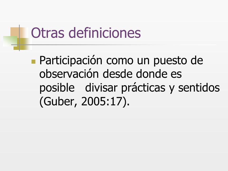 Otras definiciones Participación como un puesto de observación desde donde es posible divisar prácticas y sentidos (Guber, 2005:17).