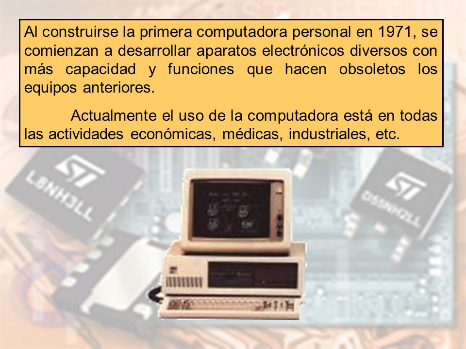 Al construirse la primera computadora personal en 1971, se comienzan a desarrollar aparatos electrónicos diversos con más capacidad y funciones que hacen obsoletos los equipos anteriores.