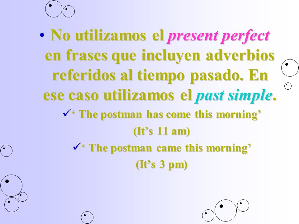 ‘ The postman has come this morning’ ‘ The postman came this morning’