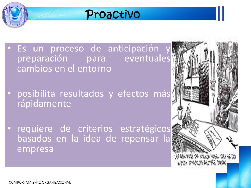 Proactivo Es un proceso de anticipación y preparación para eventuales cambios en el entorno. posibilita resultados y efectos más rápidamente.