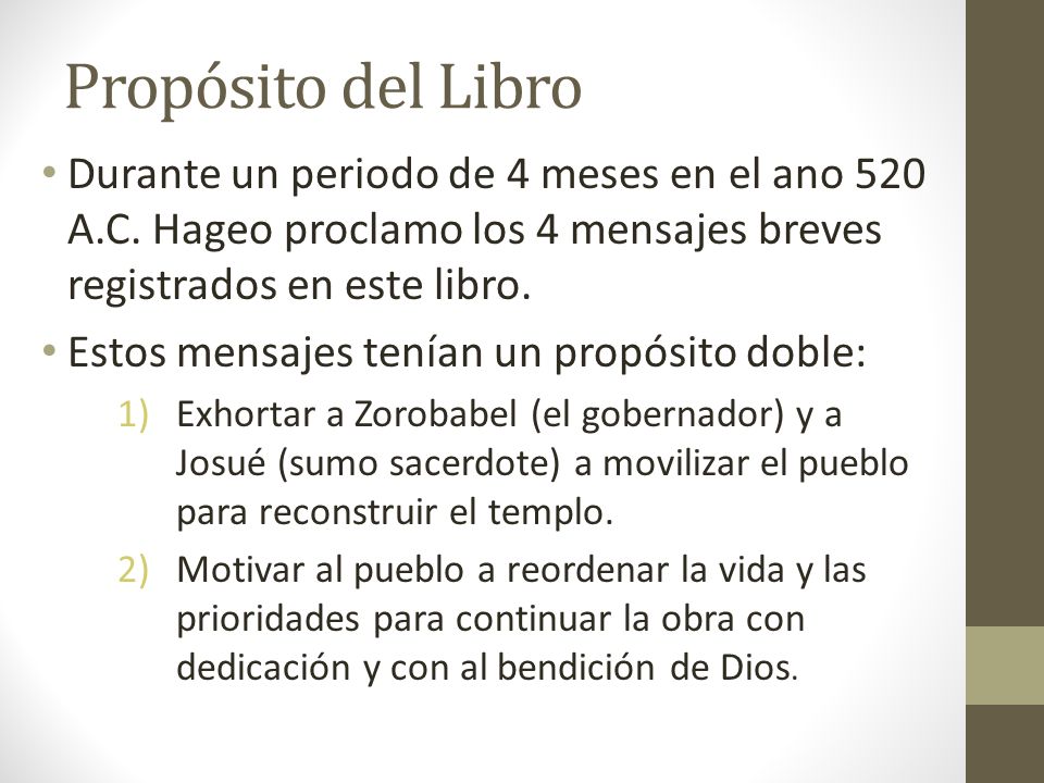 Propósito del Libro Durante un periodo de 4 meses en el ano 520 A.C. Hageo proclamo los 4 mensajes breves registrados en este libro.